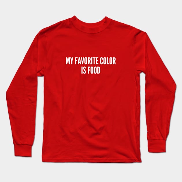 My Favorite Color Is Food - Funny Joke Statement Slogan Humor Long Sleeve T-Shirt by sillyslogans